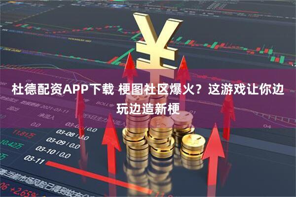 杜德配资APP下载 梗图社区爆火？这游戏让你边玩边造新梗