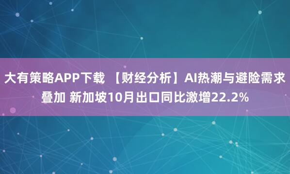 大有策略APP下载 【财经分析】AI热潮与避险需求叠加 新加坡10月出口同比激增22.2%