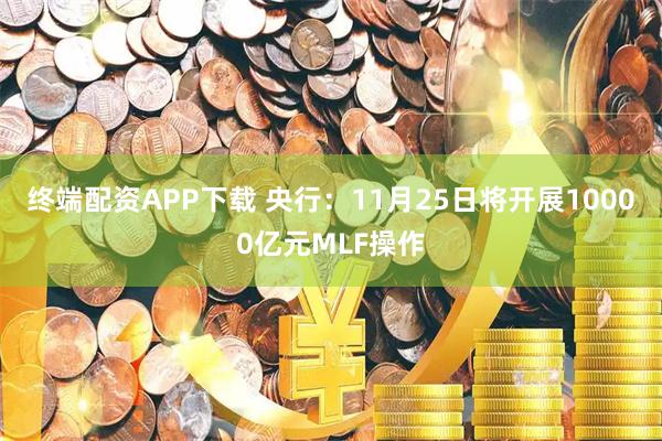终端配资APP下载 央行：11月25日将开展10000亿元MLF操作
