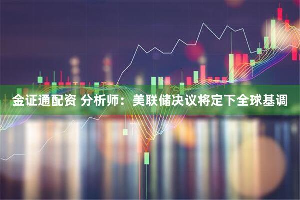 金证通配资 分析师：美联储决议将定下全球基调
