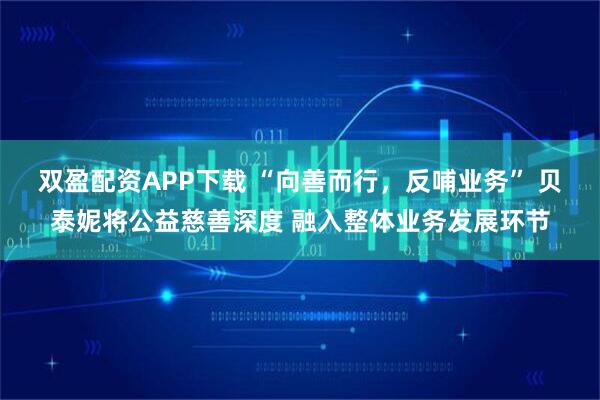 双盈配资APP下载 “向善而行，反哺业务” 贝泰妮将公益慈善深度 融入整体业务发展环节