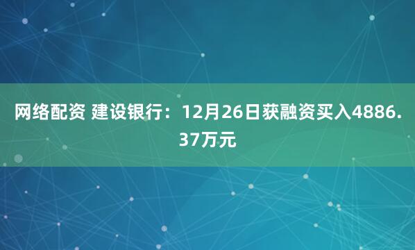 网络配资 建设银行：12月26日获融资买入4886.37万元