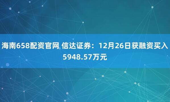 海南658配资官网 信达证券:12月26日获融资买入5948.57万元
