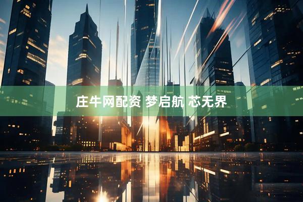 庄牛网配资 梦启航 芯无界