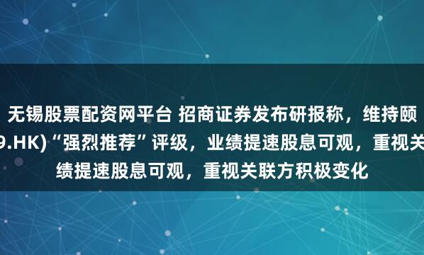 无锡股票配资网平台 招商证券发布研报称，维持颐海国际(01579.HK)“强烈推荐”评级，业绩提速股息可观，重视关联方积极变化