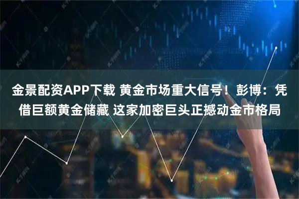 金景配资APP下载 黄金市场重大信号！彭博：凭借巨额黄金储藏 这家加密巨头正撼动金市格局