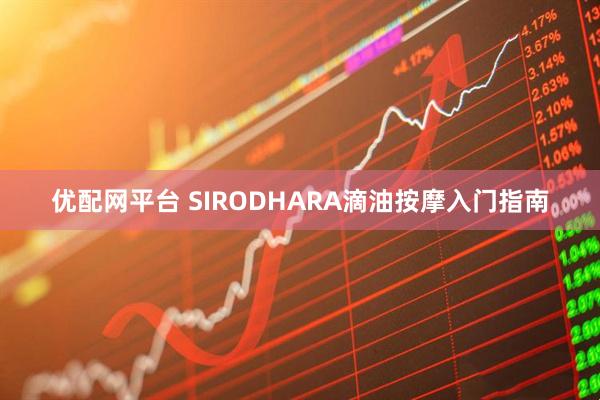 优配网平台 SIRODHARA滴油按摩入门指南
