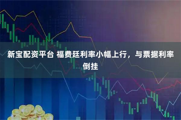 新宝配资平台 福费廷利率小幅上行，与票据利率倒挂